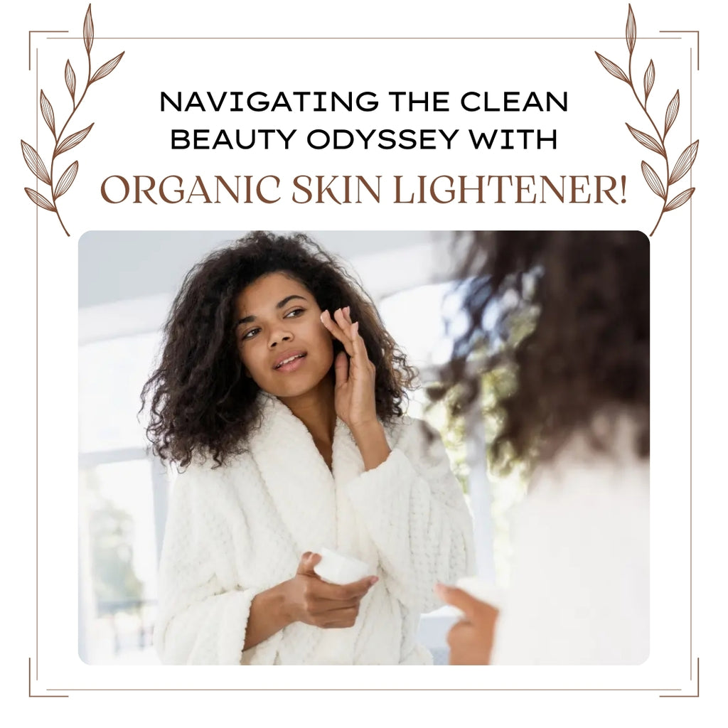 Navigating the Clean Beauty Odyssey with Organic Skin Lightener!