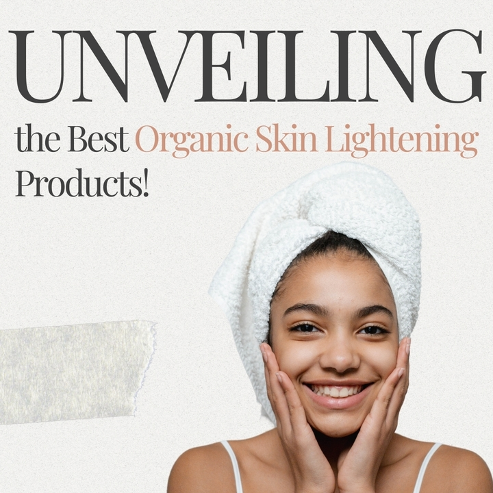 Unveiling the Best Organic Skin Lightening Products!